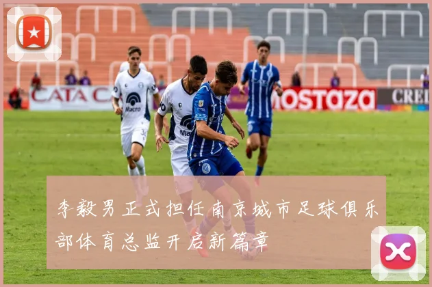 李毅男正式担任南京城市足球俱乐部体育总监开启新篇章