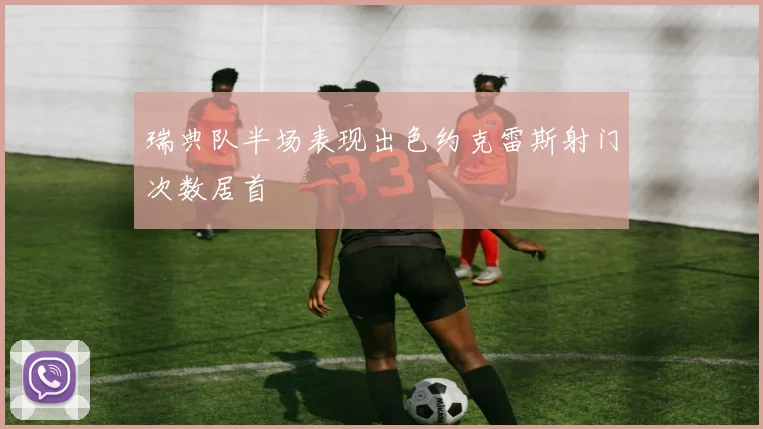 瑞典队半场表现出色约克雷斯射门次数居首