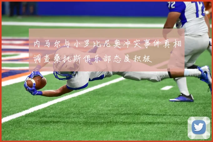 内马尔与小罗比尼奥冲突事件真相调查桑托斯俱乐部态度积极