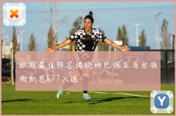 欧冠最佳阵容揭晓姆巴佩亚马尔领衔凯恩K77入选