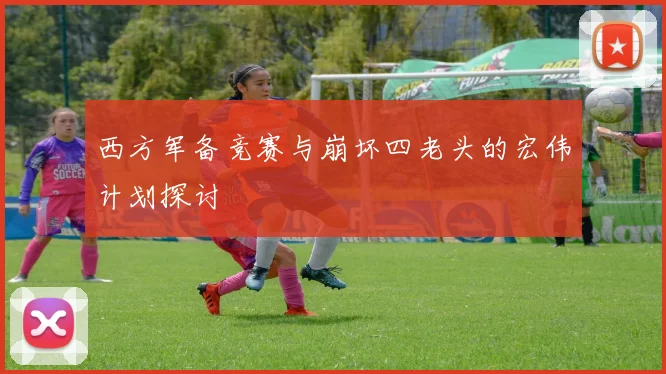 西方军备竞赛与崩坏四老头的宏伟计划探讨