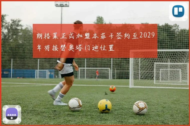 朗格莱正式加盟本菲卡签约至2029年将接替奥塔门迪位置