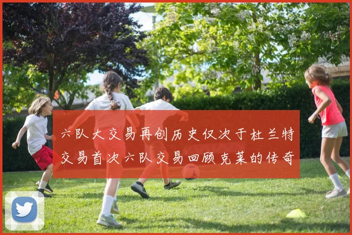 六队大交易再创历史仅次于杜兰特交易首次六队交易回顾克莱的传奇时刻