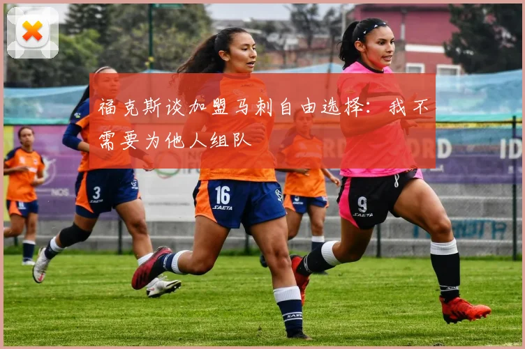 福克斯谈加盟马刺自由选择：我不需要为他人组队